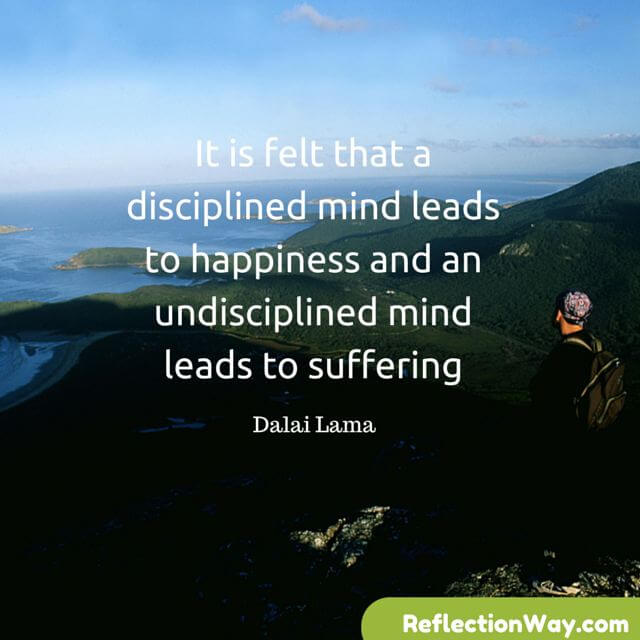 It is felt that a disciplined mind leads to happiness and an undisciplined mind leads to suffering
