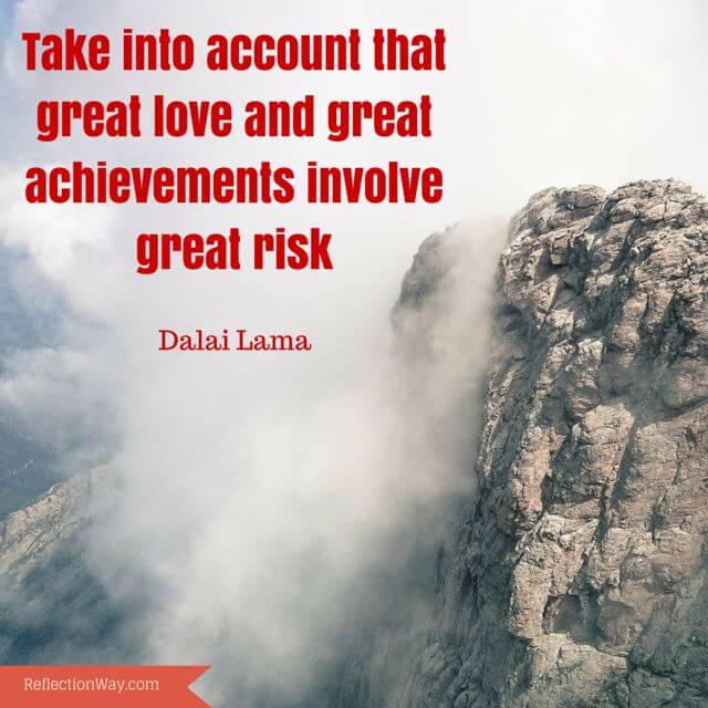 Take into account that great love and great achievements involve great risk